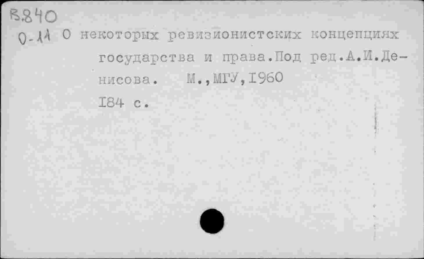 ﻿ддД 0 некоторых ревизионистских концепциях государства и права.Под ред.А.И.Денисова. М.,МГУ,1960 184 с.